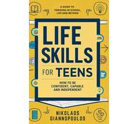 Life Skills for Teens: How to Be Confident, Capable, and Independent - A Guide to Thriving in School, Life, and Beyond