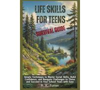 Life Skills for Teens Survival Guide: Simple Techniques to Master Social Skills, Build Confidence, and Navigate Challenges to Thrive and Succeed in Your School Years with Ease