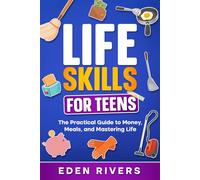 Life Skills for Teens: The Practical Guide to Money, Meals, and Mastering Life