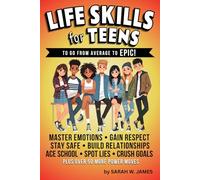Life Skills for Teens to Go From Average to Epic!: The Essential Guide for Teenage Boys and Girls to Master Emotional Intelligence, Money Management, and Social Situations