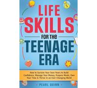 Life Skills for the Teenage Era: How to Survive Your Teen Years to Build Confidence, Manage Your Money, Prepare Meals, Own Your Time & Thrive In an Ever-Changing World