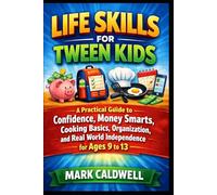 Life Skills for Tween Kids: A Practical Guide to Confidence, Money Smarts, Cooking Basics, Organization, and Real World Independence for Ages 9 to 13