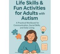 Life Skills & Fun Activities for Adults with Autism: A Practical Workbook for Communication, Social Skills, Emotional Growth, and Daily Living Success