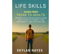 LIFE SKILLS: GOING FROM TEENS TO ADULTS: PREPARE FOR LIFE BEYOND SCHOOL - LEARN HOW TO THINK FOR YOURSELF, TAKE RESPONSIBILITY, AND CRUSH ADULTING