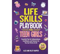 Life Skills Playbook for Teen Girls: Essential Tips for Independence, Confidence, and Success So You Can Thrive at Life