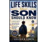 Life Skills Your Son Should Know: A Complete Guide to Build Confidence, Master Practical Routines, Develop Strong Habits, and Grow into an Independent Young Man