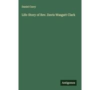 Life-Story of Rev. Davis Wasgatt Clark