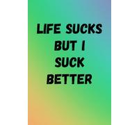 Life Sucks But I Suck Better: A funny, rude notebook, a great gift for friends, coworkers and work colleagues, a handy notebook for journaling, to do lists and goal setting