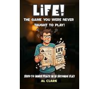 LIFE - The Game You Were Never Taught to Play: Zero to Inner Peace in 10 Seconds Flat