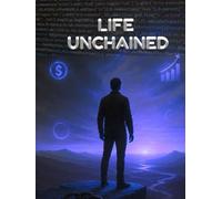 Life Unchained: How to Build Success, Wealth, and Freedom Without Following Society’s Script | Break Free from the 9-to-5, Build Wealth, and Create a Life on Your Own Terms