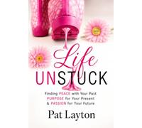 Life Unstuck: Finding Peace with Your Past, Purpose in Your Present, Passion for Your Furure