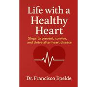 Life with a Healthy Heart: Steps to prevent, survive, and thrive after heart disease