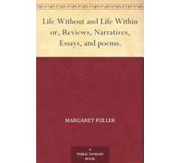 Life Without and Life Within; or, Reviews, Narratives, Essays, and Poems.