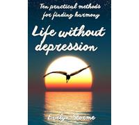 Life without depression: Ten practical methods for finding harmony