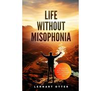 Life Without Misophonia: Free Yourself from Misophonia with Deep Insights and Practical Tips