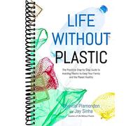 Life Without Plastic: The Practical Step-by-Step Guide to Avoiding Plastic to Keep Your Family and the Planet Healthy