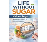 Life Without Sugar-Hidden Sugar: Where Sugar Still Sneaks In-and How to Stop It