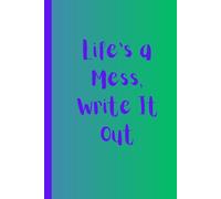 Life's a Mess, Write It Out: Your Safe Space for Unfiltered Thoughts, Real Emotions, and Messy Growth