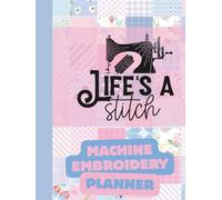 Life's a Stitch: Machine Embroidery Planner