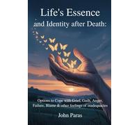 Life's Essence and Identity after Death:: Options to Cope with Grief, Guilt, Anger, Failure, Blame & other feelings of inadequacies.