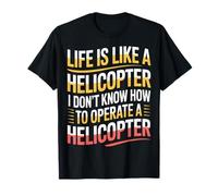 Life's Like A Helicopter I Can't Operate One - Maglietta