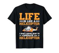 Life's Like A Helicopter I Can't Operate One - Maglietta