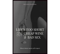 Life's Too Short for Cheap Wine & Bad Sex: A Powerful Guide to Self- Worth , Desire and Choosing Yourself