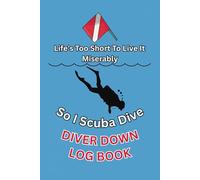 Life's Too Short To Live It Miserably So I Scuba Dive: Scuba Log Book