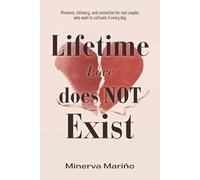 Lifetime Love Does NOT Exist: Presence, intimacy, and connection for real couples who want to cultivate it every day