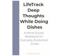 LifeTrack Deep Thoughts While Doing Dishes: A Mind-Dump Notebook for Everyday Existential Crises