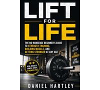 Lift for Life: The No-Nonsense Beginner's Guide to Strength Training, Building Muscle, and Getting Stronger at Any Age