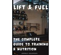 Lift & Fuel: Complete Guide to Weight Training and Nutrition for Building Muscle, Burning Fat, and Transforming Your Body