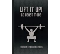 Lift It Up! Go Beast Mode, Weight Lifting Log Book: Gym Workout Journal for Beginner and Pro