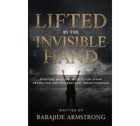 Lifted By the Invisible Hand: Spiritual Warfare Secrets for Divine Promotion and Supernatural Breakthroughs
