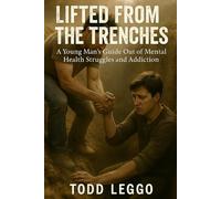 Lifted From The Trenches: A young man’s guide out of mental health struggles and addiction