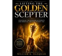 LIFTING THE GOLDEN SCEPTER: Unlocking the Kingdom Authority and Spiritual Abilities Within You: 2