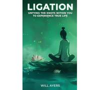 Ligation: Untying the Knots Within You to Experience True Life