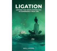 Ligation: Untying the Knots Within You to Experience True Life