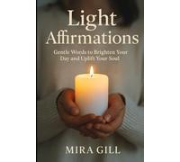 Light Affirmations: Gentle Words to Brighten Your Day and Uplift Your Soul
