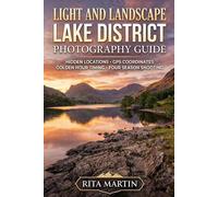 LIGHT AND LANDSCAPE LAKE DISTRICT PHOTOGRAPHY GUIDE: Hidden Locations GPS Coordinates Golden Hour Timing and Four Season Shooting