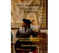 LIGHT AND LOVE IN THE WORLD OF J. VERMEER: A theological reading of the art and faith of Johannes Vermeer