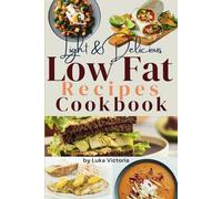 Light & Delicious Low-Fat Recipes for a Healthier You: A Cookbook of Nutritious, Easy-to-Make, Guilt-Free Meals