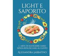 LIGHT E SAPORITO: L'arte di mangiare sano senza rinunciare al gusto