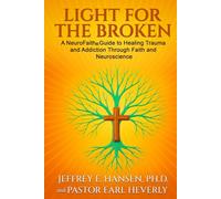 Light for the Broken: A NeuroFaith® Guide to Healing Trauma and Addiction Through Faith and Neuroscience