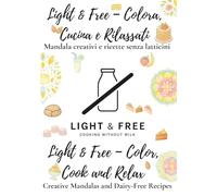 Light & Free - Colora, Cucina e Rilassati / Color, Cook and Relax: Mandala Creativi e Ricette Senza Latticini - Creative Mandalas and Dairy-Free Recipes