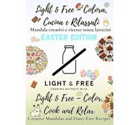 Light & Free - Colora, Cucina e Rilassati | Color, Cook & Relax - Easter Edition: Mandala creativi e ricette leggere senza latticini Creative mandalas and light dairy-free recipes