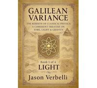 LIGHT: GALILEAN VARIANCE - THE REBIRTH OF CLASSICAL PHYSICS: A COHERENT TREATISE ON TIME, LIGHT & GRAVITY