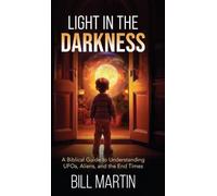 Light in the Darkness: A Biblical Guide to Understanding UFOs, Aliens, and the End Times