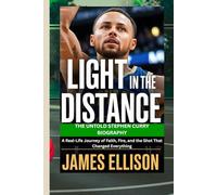 LIGHT IN THE DISTANCE: THE UNTOLD STEPHEN CURRY BIOGRAPHY: A Real-Life Journey of Faith, Fire, and the Shot That Changed Everything