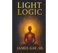 Light Logic: Ancient Truths for a Modern Awakening